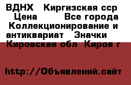 1.1) ВДНХ - Киргизская сср  › Цена ­ 90 - Все города Коллекционирование и антиквариат » Значки   . Кировская обл.,Киров г.